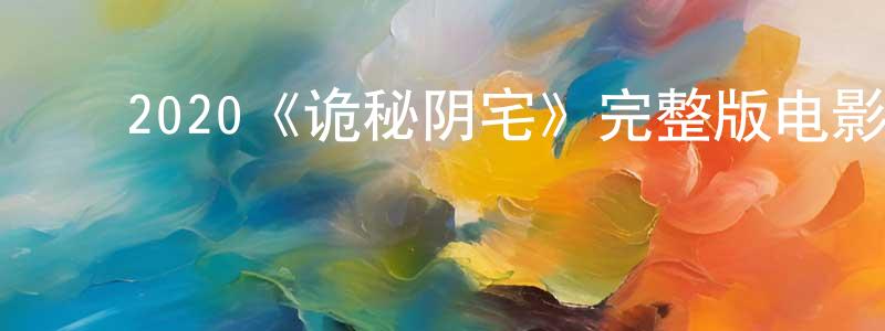 ﻿戴茂方发布﻿2020《诡秘阴宅》完整版电影/在线观看/百度云-美剧天堂